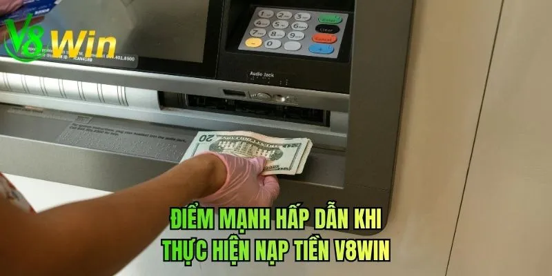Điểm mạnh hấp dẫn khi thực hiện nạp tiền V8WIN