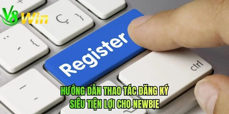 Hướng dẫn thao tác đăng ký siêu tiện lợi cho newbie