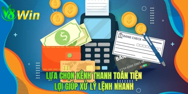 Lựa chọn kênh thanh toán tiện lợi giúp xử lý lệnh nhanh