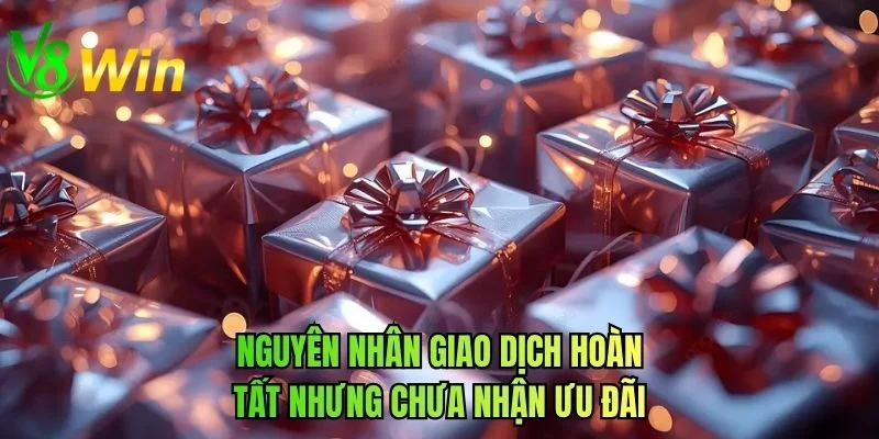 Nguyên nhân giao dịch hoàn tất nhưng chưa nhận ưu đãi