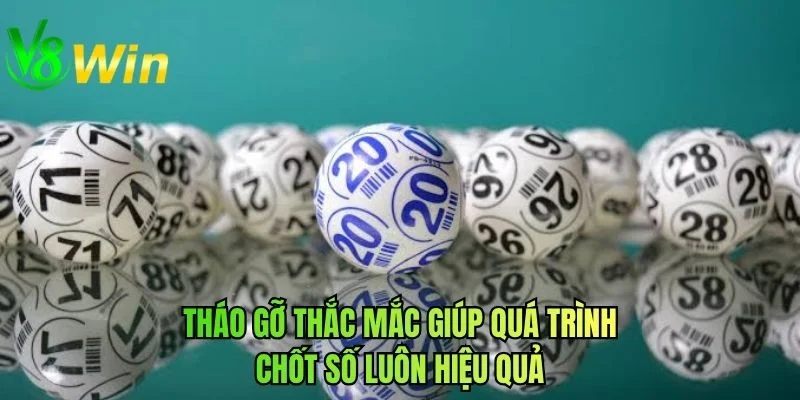 Tháo gỡ thắc mắc giúp quá trình chốt số luôn hiệu quả