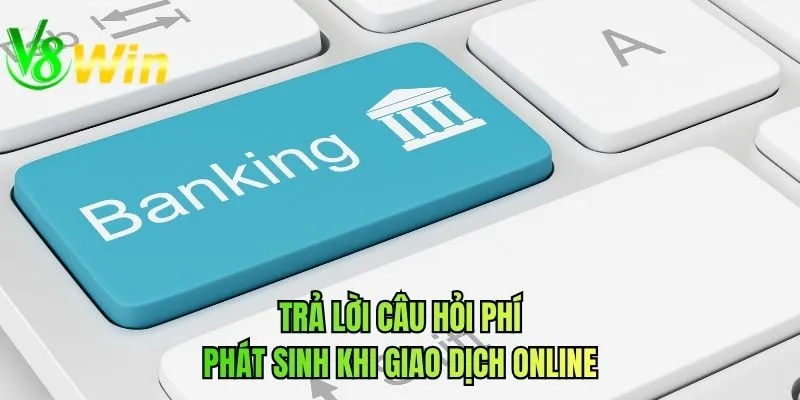 Trả lời câu hỏi phí phát sinh khi giao dịch online
