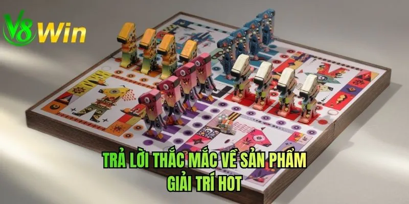 Trả lời thắc mắc về sản phẩm giải trí hot
